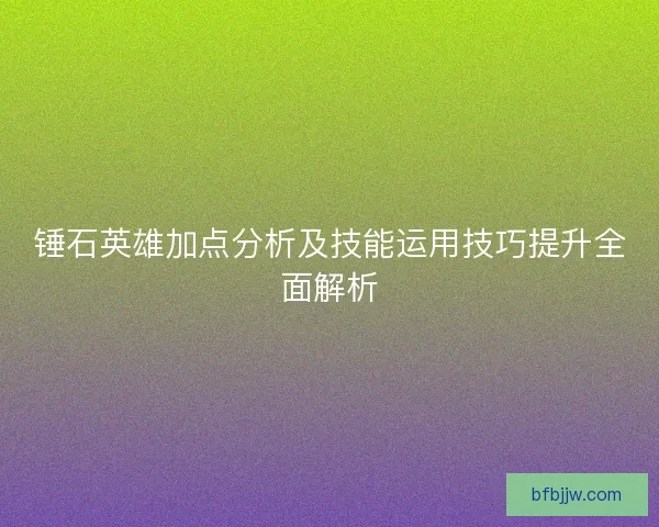 锤石英雄加点分析及技能运用技巧提升全面解析