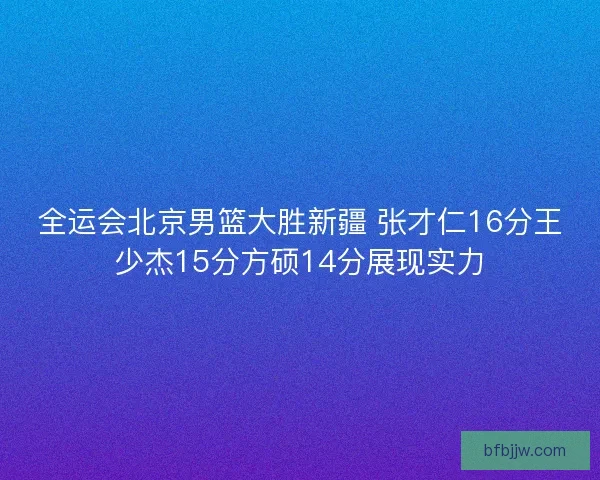 全运会北京男篮大胜新疆 张才仁16分王少杰15分方硕14分展现实力