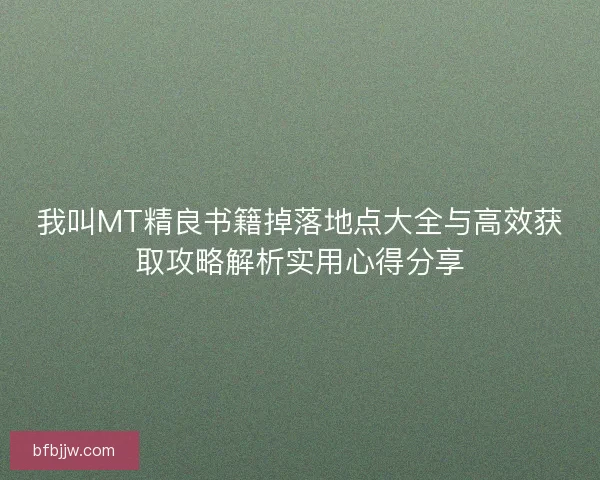 我叫MT精良书籍掉落地点大全与高效获取攻略解析实用心得分享